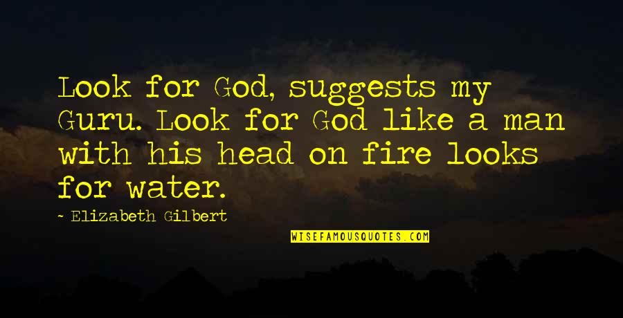 Fire Water Quotes By Elizabeth Gilbert: Look for God, suggests my Guru. Look for