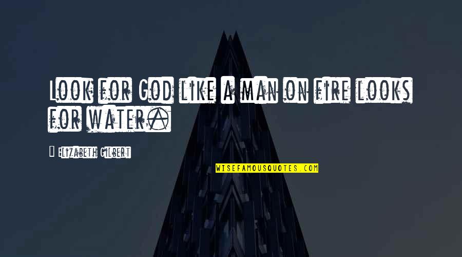Fire Water Quotes By Elizabeth Gilbert: Look for God like a man on fire