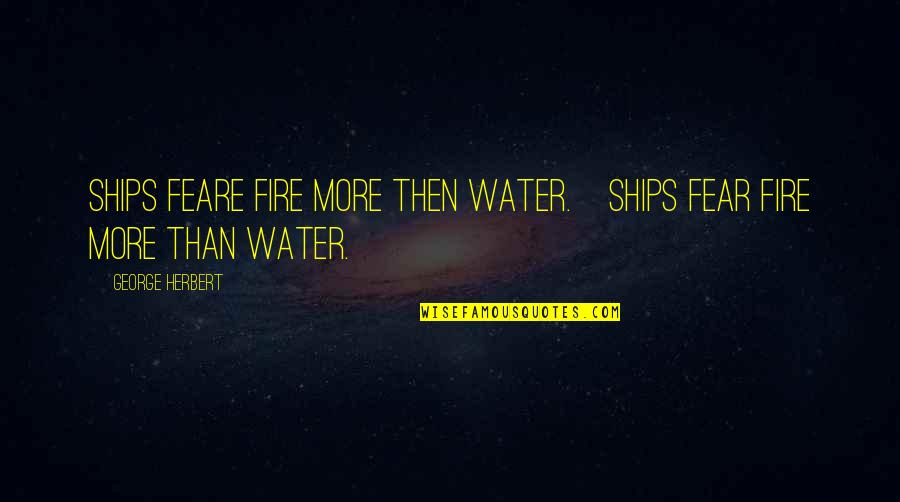 Fire Water Quotes By George Herbert: Ships feare fire more then water.[Ships fear fire