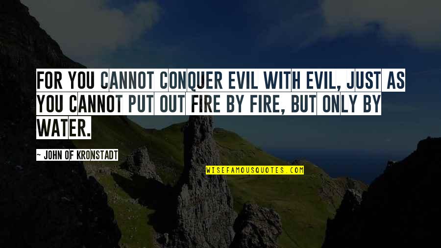 Fire Water Quotes By John Of Kronstadt: For you cannot conquer evil with evil, just