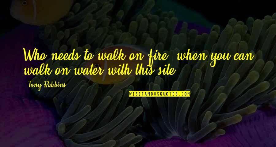Fire Water Quotes By Tony Robbins: Who needs to walk on fire, when you