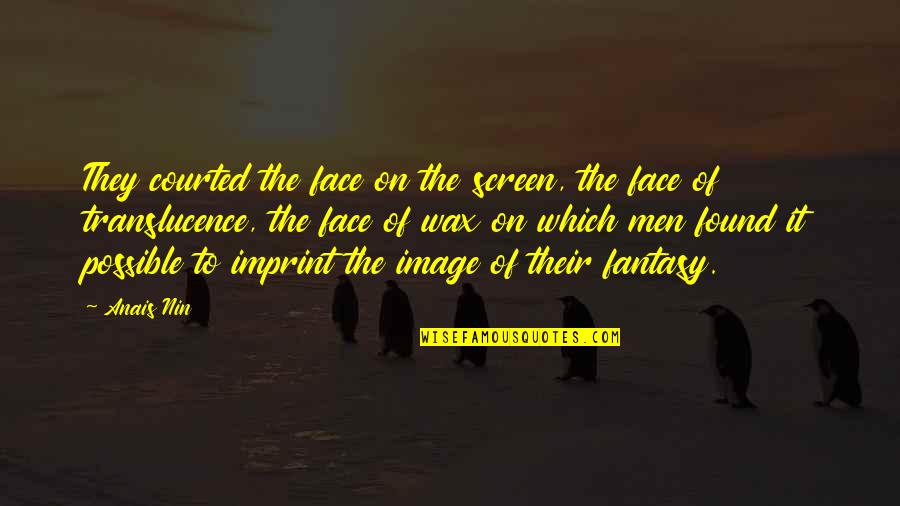 Fire Which Quotes By Anais Nin: They courted the face on the screen, the Fire Which Quotes By Anais Nin: They courted the face on the screen, the