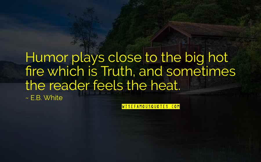 Fire Which Quotes By E.B. White: Humor plays close to the big hot fire