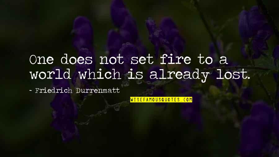 Fire Which Quotes By Friedrich Durrenmatt: One does not set fire to a world