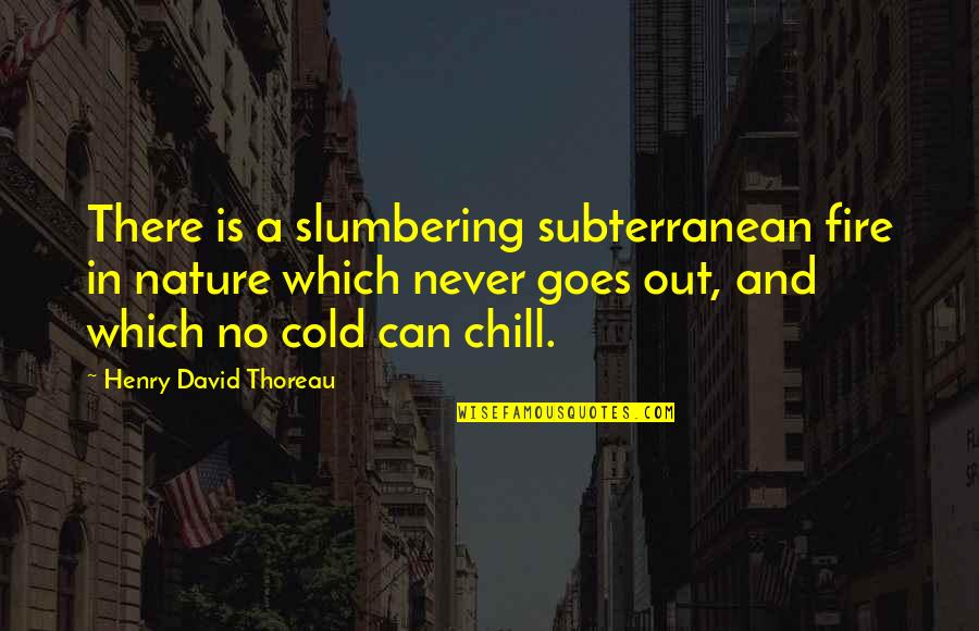 Fire Which Quotes By Henry David Thoreau: There is a slumbering subterranean fire in nature