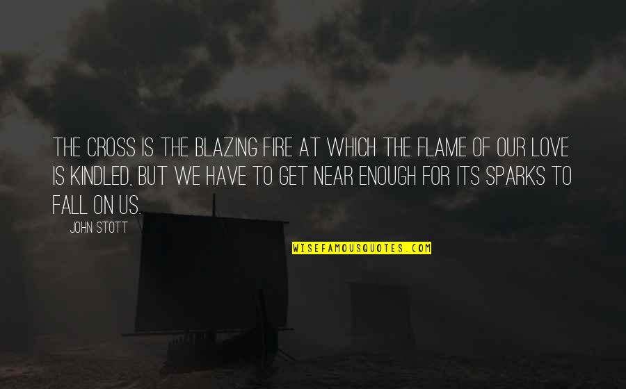 Fire Which Quotes By John Stott: The Cross is the blazing fire at which Fire Which Quotes By John Stott: The Cross is the blazing fire at which