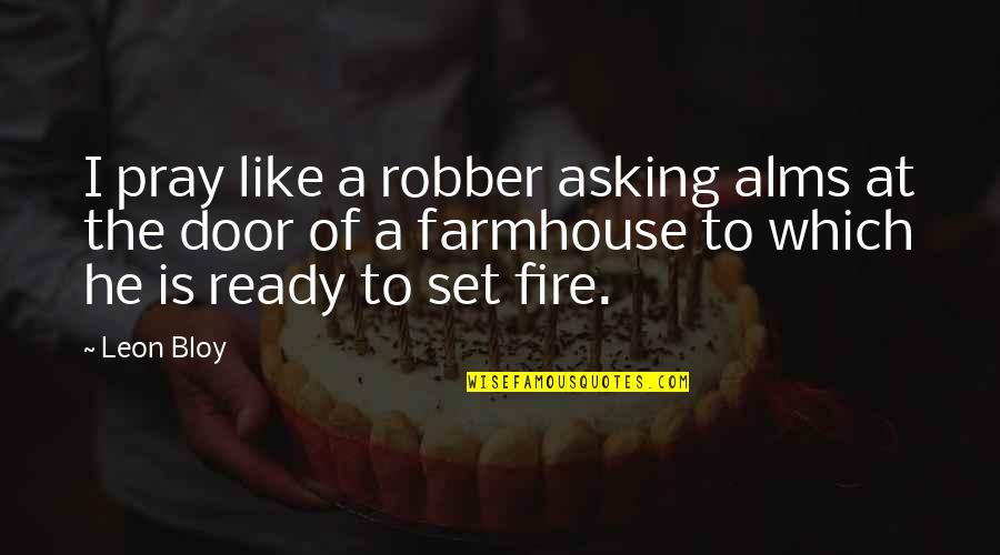 Fire Which Quotes By Leon Bloy: I pray like a robber asking alms at