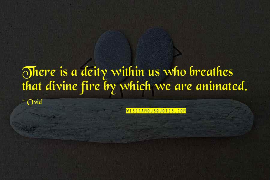 Fire Which Quotes By Ovid: There is a deity within us who breathes