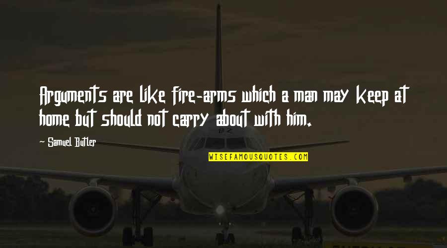 Fire Which Quotes By Samuel Butler: Arguments are like fire-arms which a man may