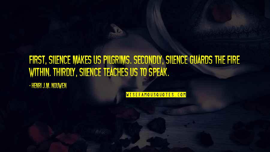 Fire Within Quotes By Henri J.M. Nouwen: First, silence makes us pilgrims. Secondly, silence guards