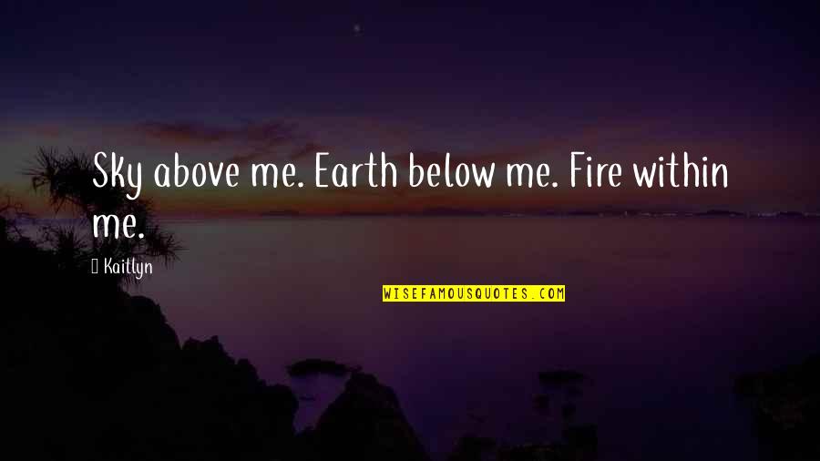 Fire Within Quotes By Kaitlyn: Sky above me. Earth below me. Fire within