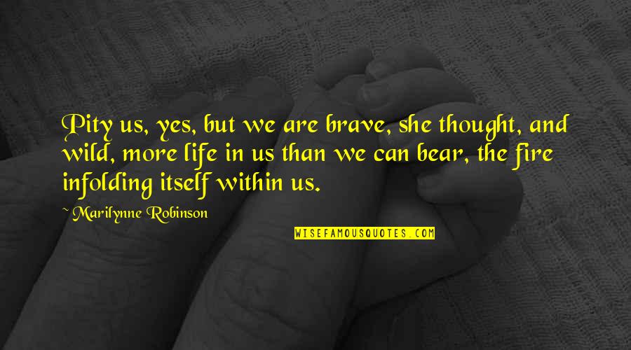 Fire Within Quotes By Marilynne Robinson: Pity us, yes, but we are brave, she