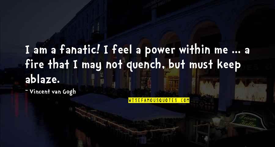 Fire Within Quotes By Vincent Van Gogh: I am a fanatic! I feel a power