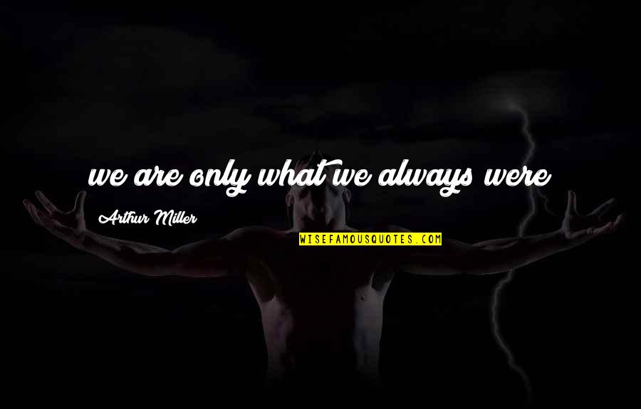 Fireable Gemstones Quotes By Arthur Miller: we are only what we always were Fireable Gemstones Quotes By Arthur Miller: we are only what we always were