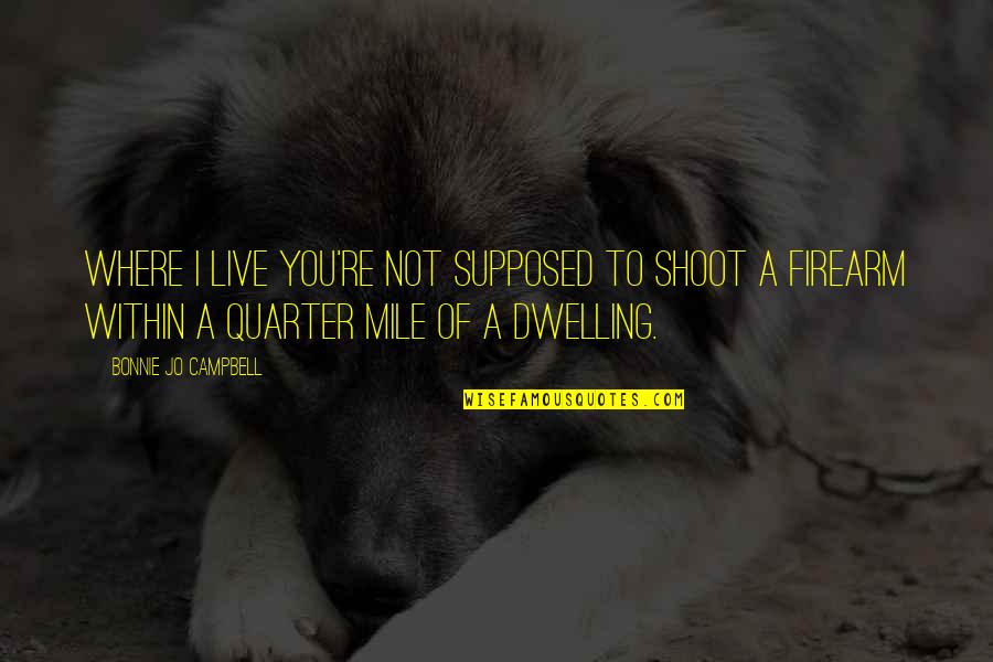 Firearm Quotes By Bonnie Jo Campbell: Where I live you're not supposed to shoot