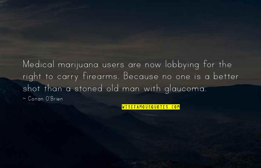 Firearms Quotes By Conan O'Brien: Medical marijuana users are now lobbying for the