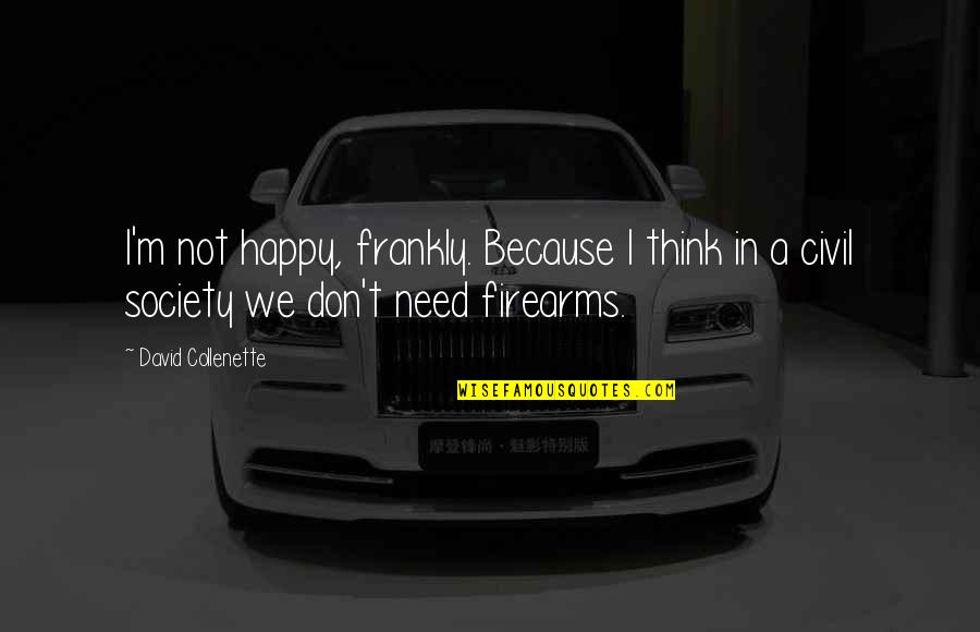 Firearms Quotes By David Collenette: I'm not happy, frankly. Because I think in