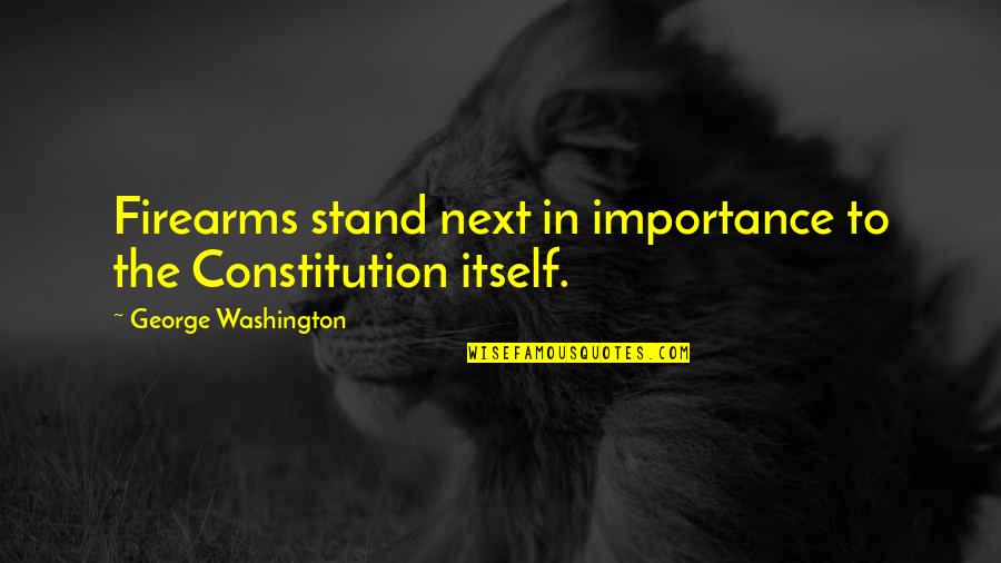Firearms Quotes By George Washington: Firearms stand next in importance to the Constitution