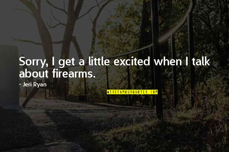 Firearms Quotes By Jeri Ryan: Sorry, I get a little excited when I