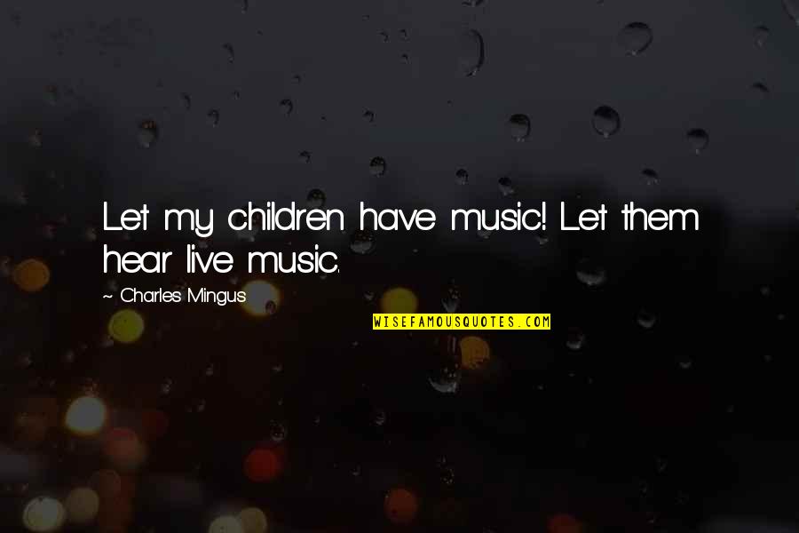 Fireball Friday Quotes By Charles Mingus: Let my children have music! Let them hear