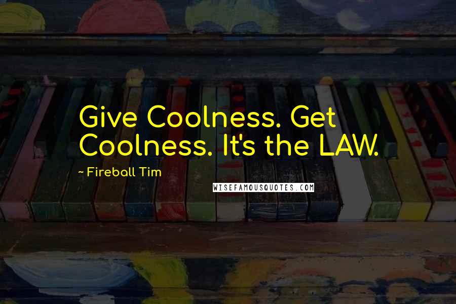 Fireball Tim quotes: Give Coolness. Get Coolness. It's the LAW.