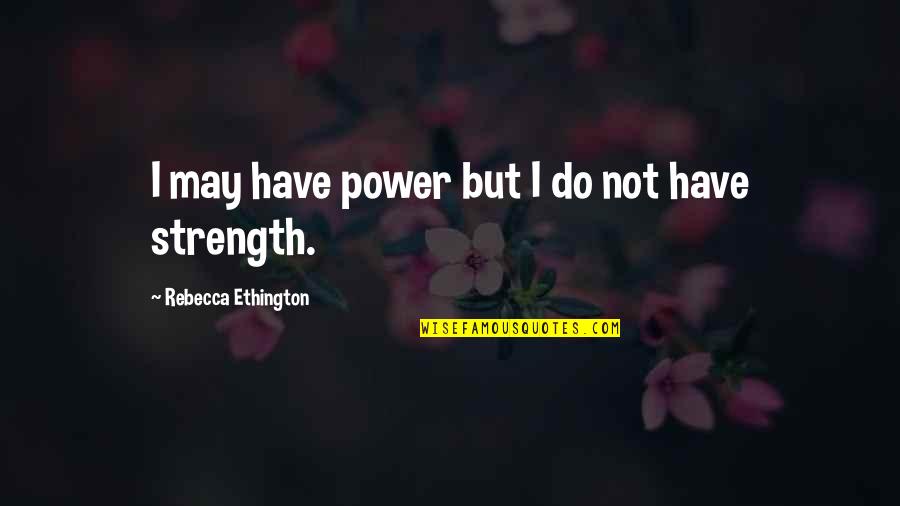 Fireballs 2020 Quotes By Rebecca Ethington: I may have power but I do not Fireballs 2020 Quotes By Rebecca Ethington: I may have power but I do not