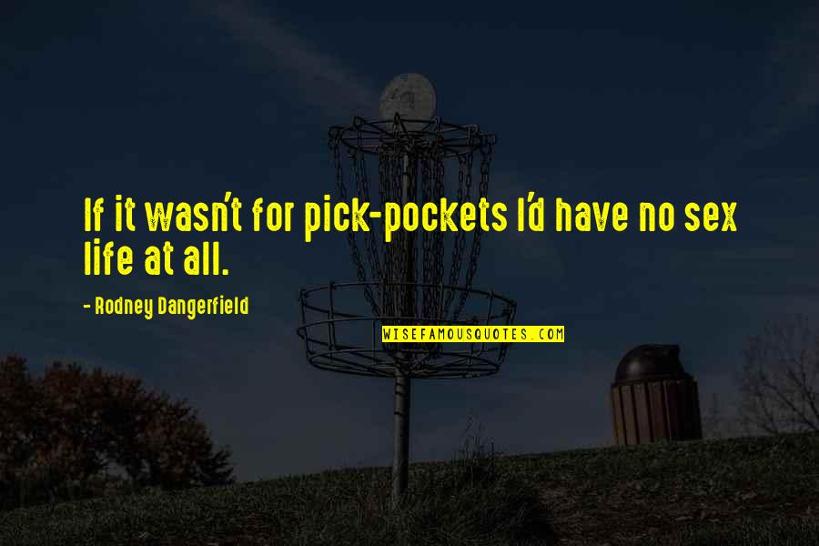Firebird Sql Quotes By Rodney Dangerfield: If it wasn't for pick-pockets I'd have no Firebird Sql Quotes By Rodney Dangerfield: If it wasn't for pick-pockets I'd have no