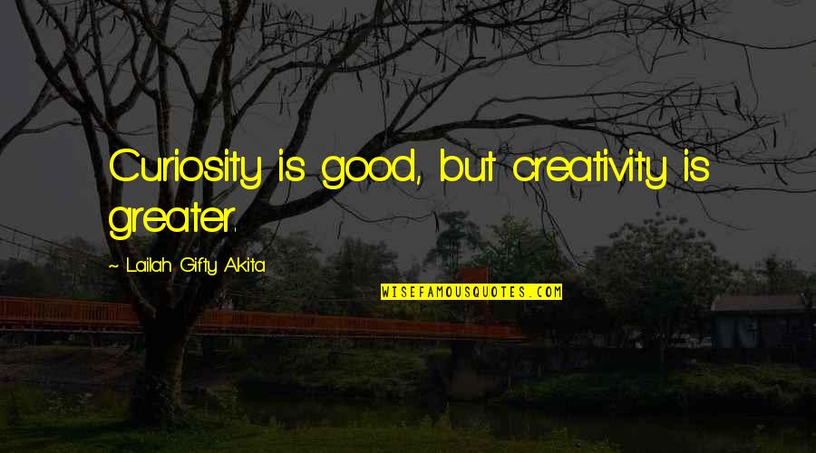 Fireblood Series Quotes By Lailah Gifty Akita: Curiosity is good, but creativity is greater. Fireblood Series Quotes By Lailah Gifty Akita: Curiosity is good, but creativity is greater.