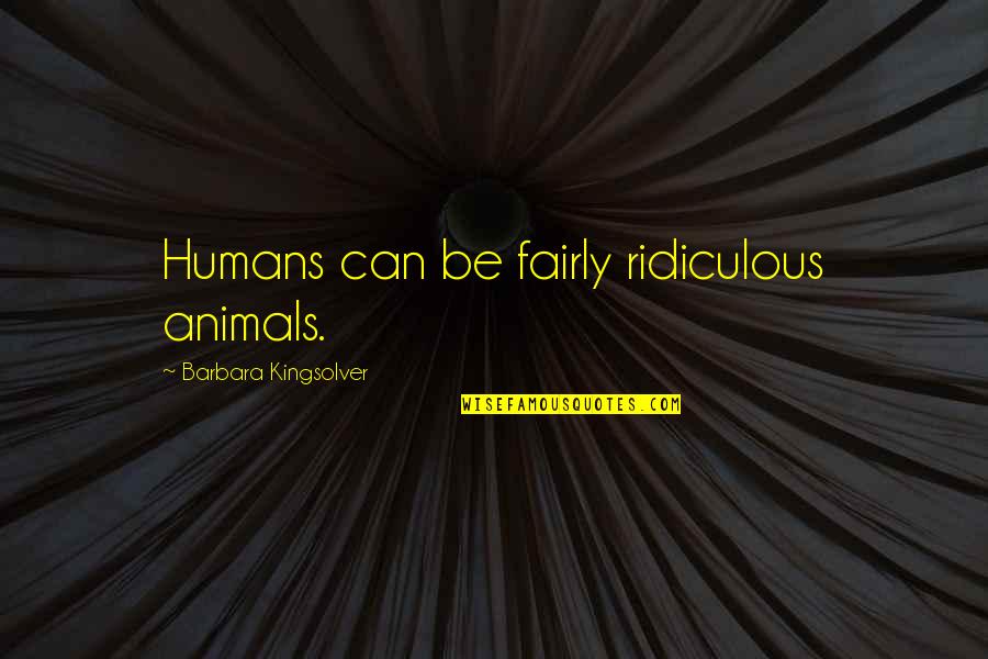 Fireboat By Maira Quotes By Barbara Kingsolver: Humans can be fairly ridiculous animals. Fireboat By Maira Quotes By Barbara Kingsolver: Humans can be fairly ridiculous animals.