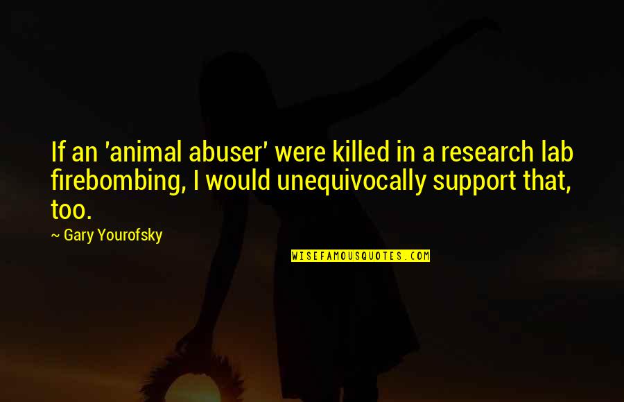Firebombing Quotes By Gary Yourofsky: If an 'animal abuser' were killed in a