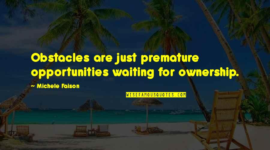 Fireboxes Quotes By Michele Faison: Obstacles are just premature opportunities waiting for ownership.