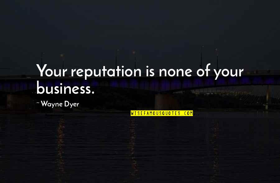 Fireboy Quotes By Wayne Dyer: Your reputation is none of your business. Fireboy Quotes By Wayne Dyer: Your reputation is none of your business.