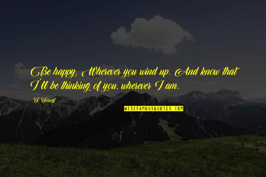 Firebreak Quotes By T. Torrest: Be happy. Wherever you wind up. And know