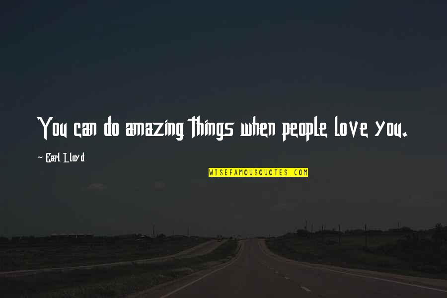 Firebright Quotes By Earl Lloyd: You can do amazing things when people love Firebright Quotes By Earl Lloyd: You can do amazing things when people love