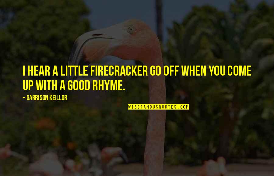 Firecracker Best Quotes By Garrison Keillor: I hear a little firecracker go off when