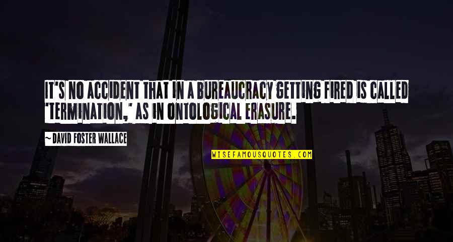 Fired From A Job Quotes By David Foster Wallace: It's no accident that in a bureaucracy getting