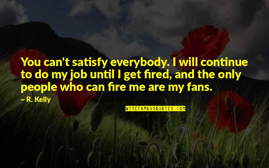 Fired From A Job Quotes By R. Kelly: You can't satisfy everybody. I will continue to