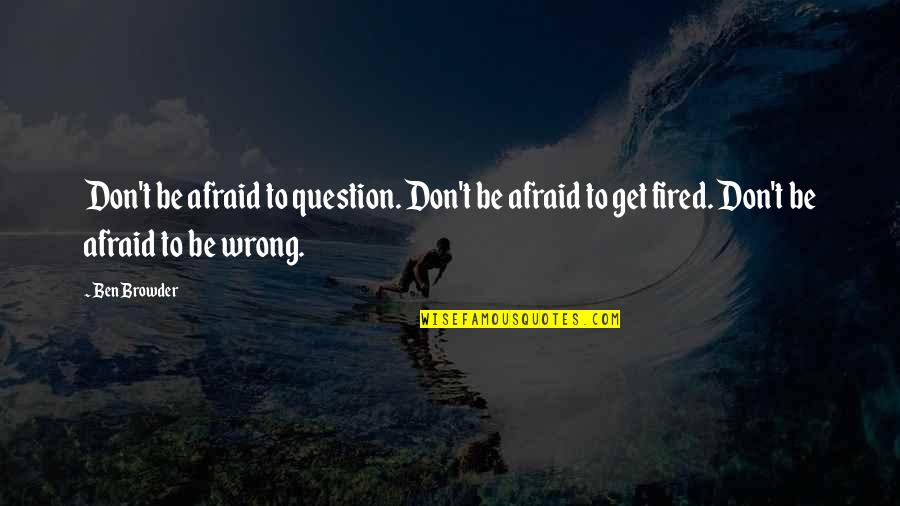 Fired Quotes By Ben Browder: Don't be afraid to question. Don't be afraid