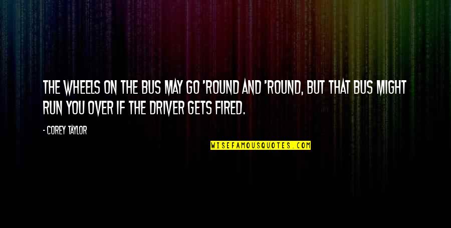 Fired Quotes By Corey Taylor: The wheels on the bus may go 'round