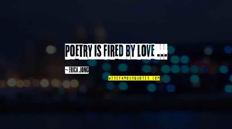 Fired Quotes By Erica Jong: Poetry is fired by love ...