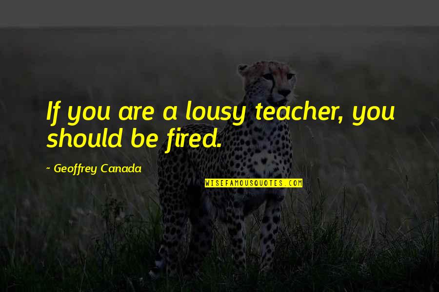 Fired Quotes By Geoffrey Canada: If you are a lousy teacher, you should