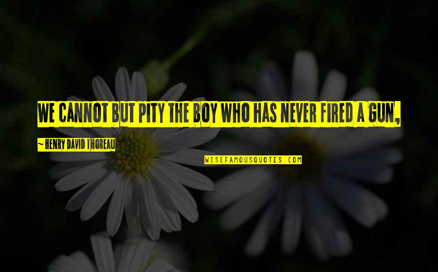 Fired Quotes By Henry David Thoreau: We cannot but pity the boy who has