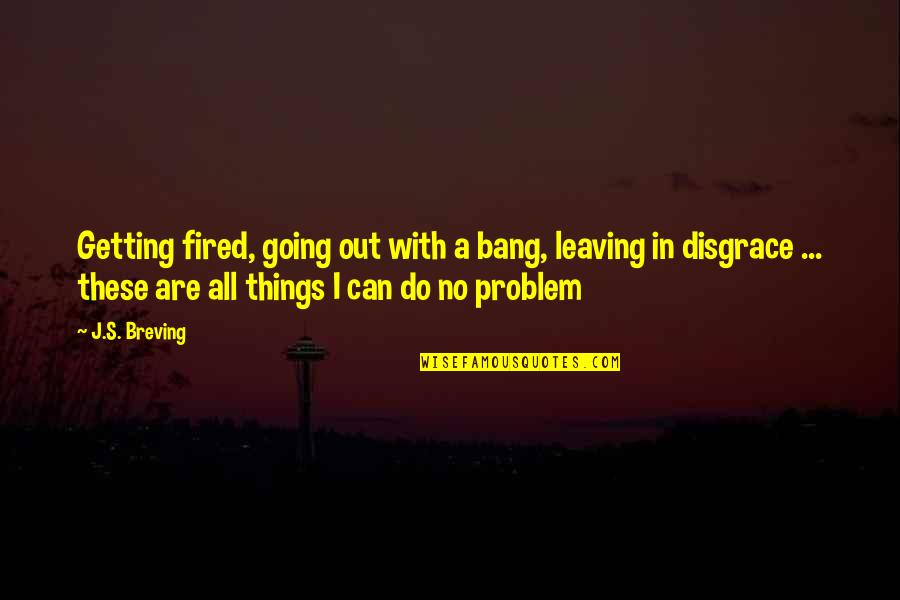 Fired Quotes By J.S. Breving: Getting fired, going out with a bang, leaving