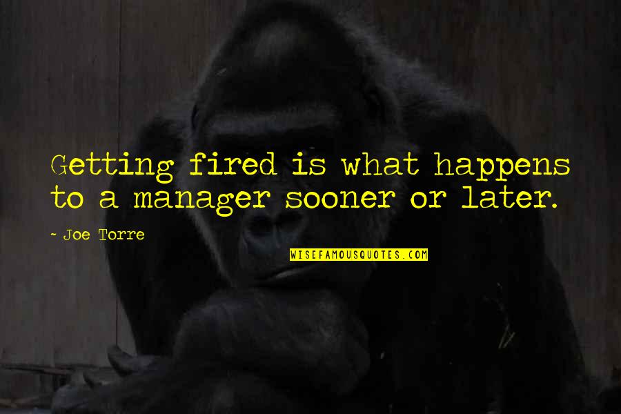 Fired Quotes By Joe Torre: Getting fired is what happens to a manager