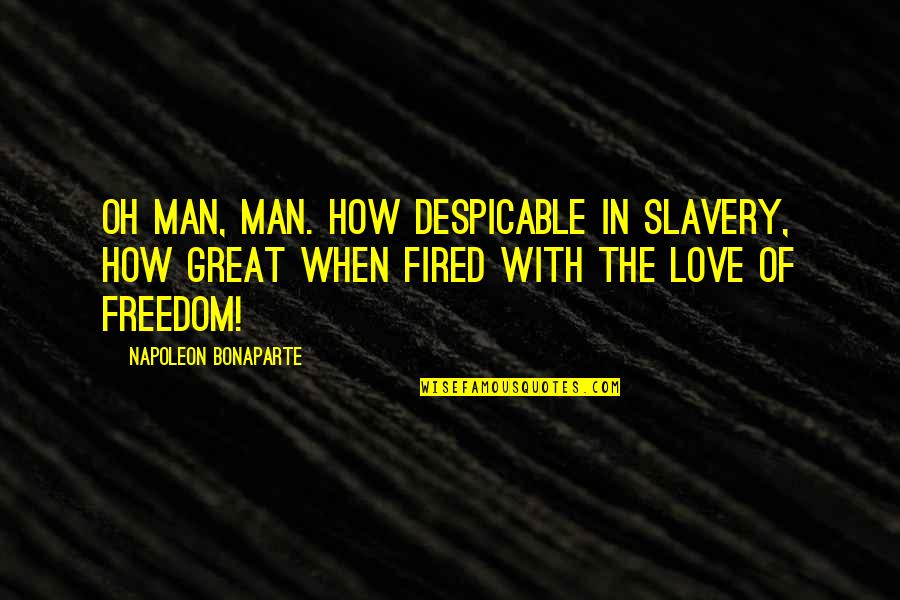Fired Quotes By Napoleon Bonaparte: Oh Man, Man. How despicable in slavery, how