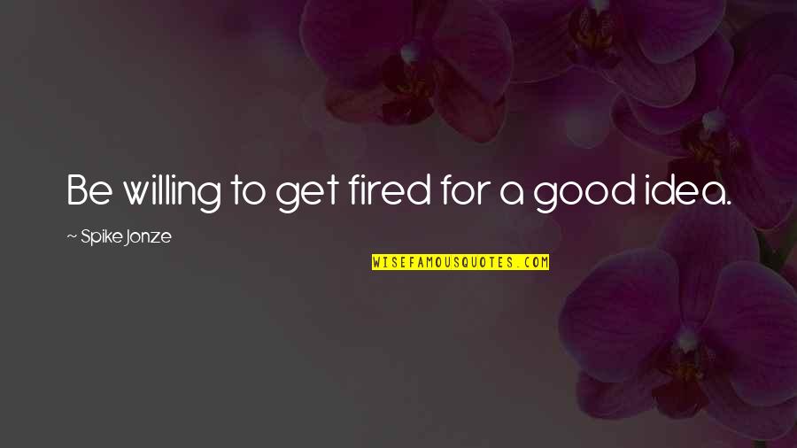 Fired Quotes By Spike Jonze: Be willing to get fired for a good