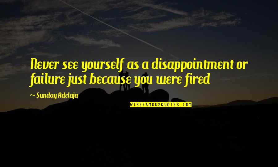 Fired Quotes By Sunday Adelaja: Never see yourself as a disappointment or failure