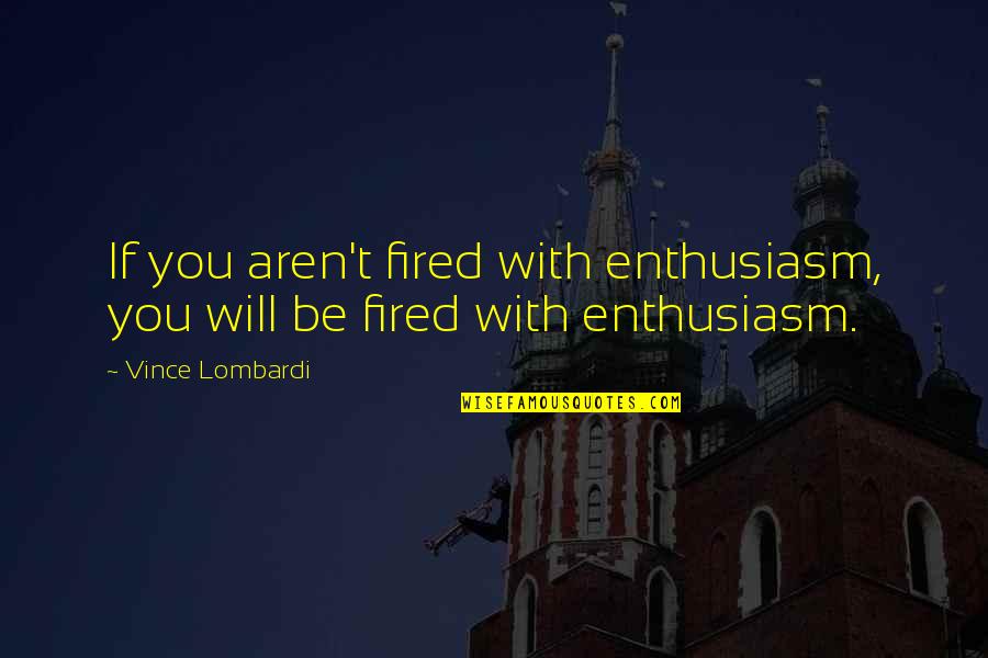 Fired Quotes By Vince Lombardi: If you aren't fired with enthusiasm, you will