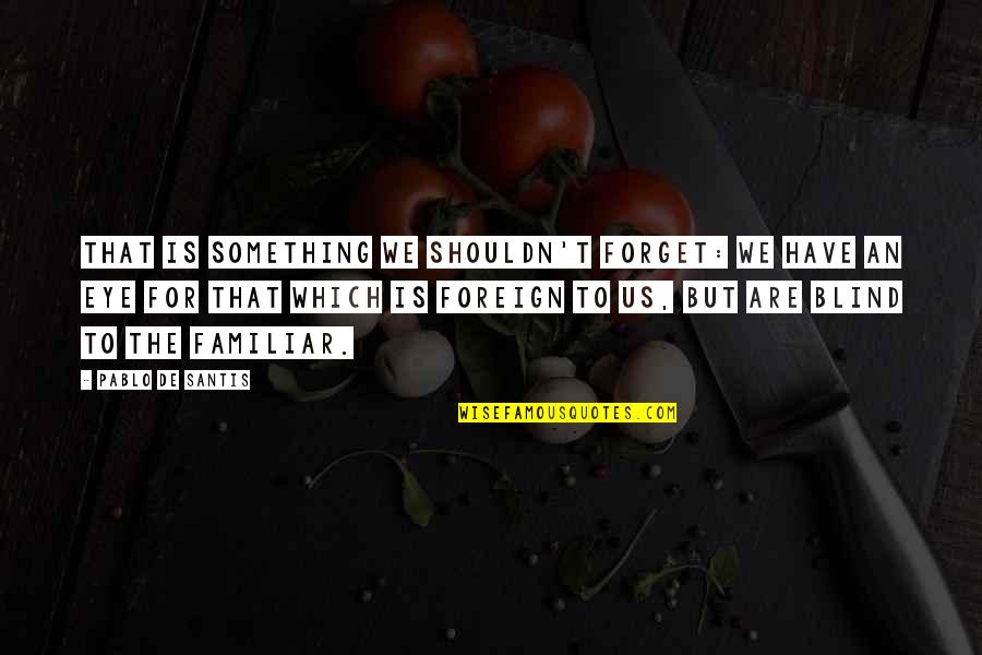 Fireeye Quote Quotes By Pablo De Santis: That is something we shouldn't forget: we have Fireeye Quote Quotes By Pablo De Santis: That is something we shouldn't forget: we have