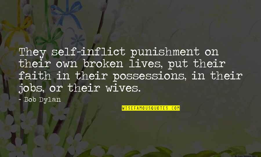 Fireeye Quotes By Bob Dylan: They self-inflict punishment on their own broken lives, Fireeye Quotes By Bob Dylan: They self-inflict punishment on their own broken lives,
